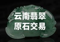 云南翡翠原石交易：发现宝藏般的翡翠矿藏！